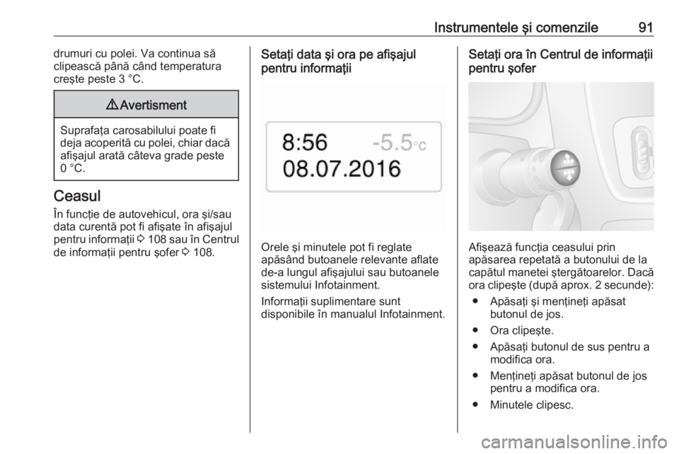 OPEL MOVANO_B 2018.5  Manual de utilizare (in Romanian) Instrumentele şi comenzile91drumuri cu polei. Va continua să
clipească până când temperatura
creşte peste 3 °C.9 Avertisment
Suprafaţa carosabilului poate fi
deja acoperită cu polei, chiar d