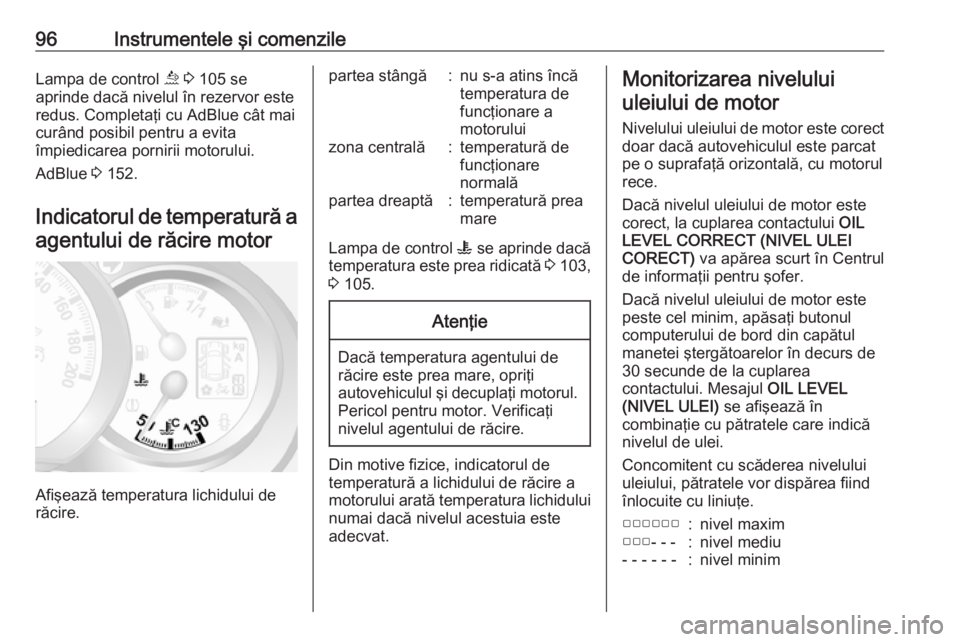 OPEL MOVANO_B 2018.5  Manual de utilizare (in Romanian) 96Instrumentele şi comenzileLampa de control ú 3  105 se
aprinde dacă nivelul în rezervor este redus. Completaţi cu AdBlue cât mai
curând posibil pentru a evita
împiedicarea pornirii motorului