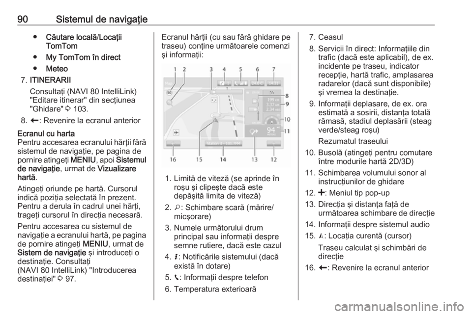 OPEL VIVARO B 2019 Manual pentru sistemul Infotainment (in Romanian) 90Sistemul de navigaţie●Căutare locală /Locaţii
TomTom
● My TomTom în direct
● Meteo
7. ITINERARII
Consultaţi (NAVI 80 IntelliLink) "Editare itinerar" din secţiunea
"Ghidare OPEL VIVARO B 2019 Manual pentru sistemul Infotainment (in Romanian) 90Sistemul de navigaţie●Căutare locală /Locaţii
TomTom
● My TomTom în direct
● Meteo
7. ITINERARII
Consultaţi (NAVI 80 IntelliLink) "Editare itinerar" din secţiunea
"Ghidare
