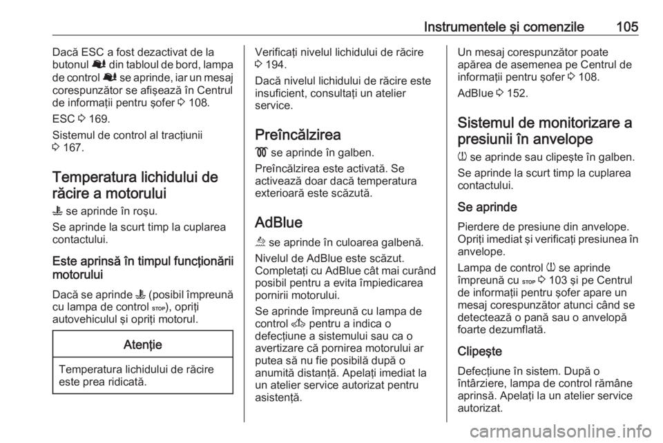 OPEL MOVANO_B 2019  Manual de utilizare (in Romanian) Instrumentele şi comenzile105Dacă ESC a fost dezactivat de la
butonul  Ø din tabloul de bord, lampa
de control  Ø se aprinde, iar un mesaj
corespunzător se afişează în Centrul
de informaţii p