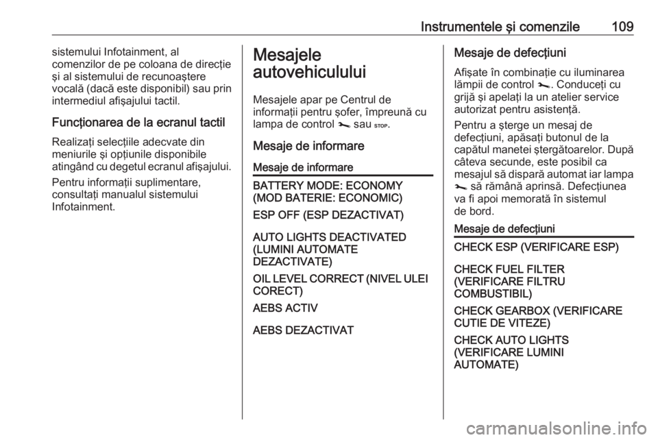 OPEL MOVANO_B 2019  Manual de utilizare (in Romanian) Instrumentele şi comenzile109sistemului Infotainment, al
comenzilor de pe coloana de direcţie
şi al sistemului de recunoaştere
vocală (dacă este disponibil) sau prin
intermediul afişajului tact