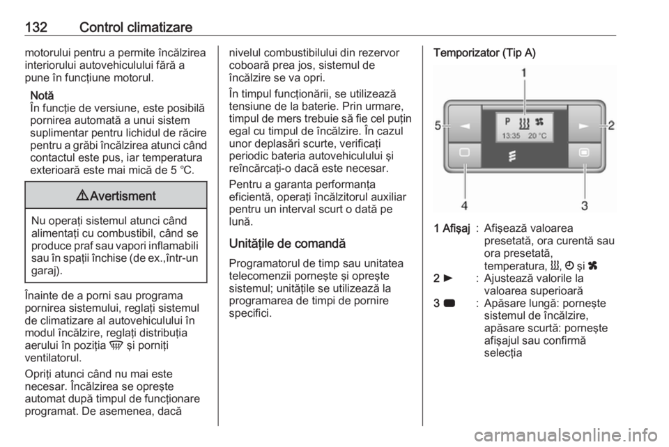 OPEL MOVANO_B 2019  Manual de utilizare (in Romanian) 132Control climatizaremotorului pentru a permite încălzirea
interiorului autovehiculului fără a
pune în funcţiune motorul.
Notă
În funcţie de versiune, este posibilă
pornirea automată a unu