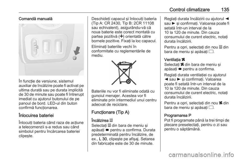 OPEL MOVANO_B 2019  Manual de utilizare (in Romanian) Control climatizare135Comandă manuală
În funcţie de versiune, sistemul
auxiliar de încălzire poate fi activat pe ultima durată sau pe durata implicită
de 30 de minute sau poate fi întrerupt
i