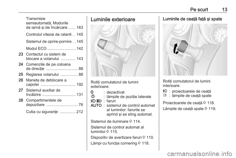 OPEL MOVANO_B 2019  Manual de utilizare (in Romanian) Pe scurt13Transmisie
semiautomată, Modurile
de iarnă şi de încărcare ......163
Controlul vitezei de ralanti ..145
Sistemul de oprire-pornire ..145
Modul ECO ......................... 142
23 Conta