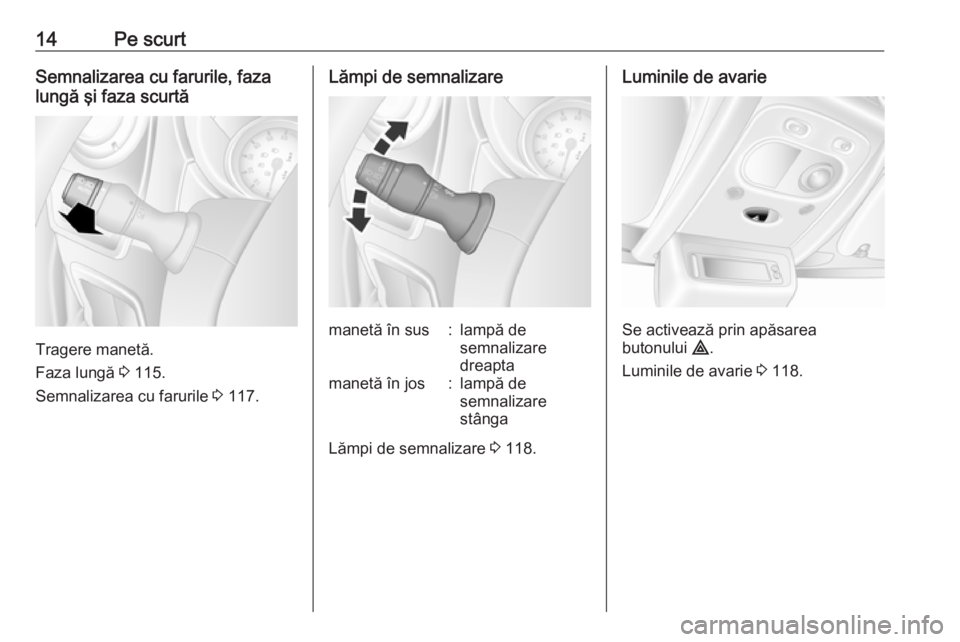OPEL MOVANO_B 2019  Manual de utilizare (in Romanian) 14Pe scurtSemnalizarea cu farurile, faza
lungă şi faza scurtă
Tragere manetă.
Faza lungă  3 115.
Semnalizarea cu farurile  3 117.
Lămpi de semnalizaremanetă în sus:lampă de
semnalizare
dreapt