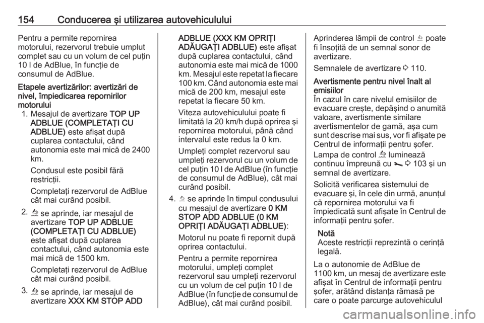 OPEL MOVANO_B 2019  Manual de utilizare (in Romanian) 154Conducerea şi utilizarea autovehicululuiPentru a permite repornirea
motorului, rezervorul trebuie umplut
complet sau cu un volum de cel puţin 10 l de AdBlue, în funcţie de
consumul de AdBlue.Et