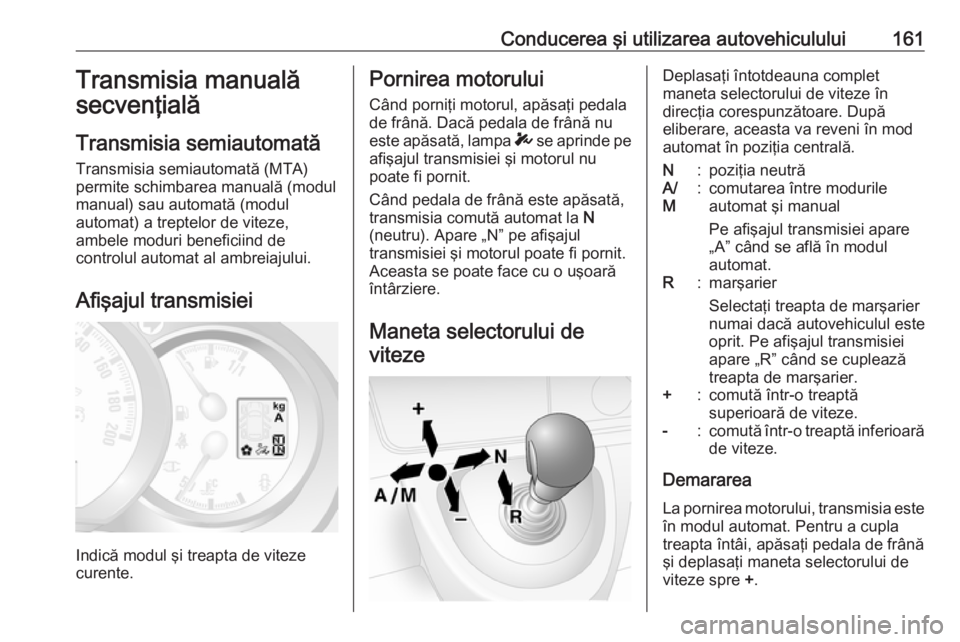 OPEL MOVANO_B 2019 Manual de utilizare (in Romanian) Conducerea şi utilizarea autovehiculului161Transmisia manuală
secvenţială
Transmisia semiautomată
Transmisia semiautomată (MTA) permite schimbarea manuală (modul
manual) sau automată (modul
au OPEL MOVANO_B 2019 Manual de utilizare (in Romanian) Conducerea şi utilizarea autovehiculului161Transmisia manuală
secvenţială
Transmisia semiautomată
Transmisia semiautomată (MTA) permite schimbarea manuală (modul
manual) sau automată (modul
au