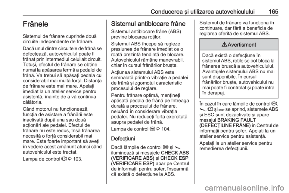 OPEL MOVANO_B 2019 Manual de utilizare (in Romanian) Conducerea şi utilizarea autovehiculului165Frânele
Sistemul de frânare cuprinde două
circuite independente de frânare.
Dacă unul dintre circuitele de frână se
defectează, autovehiculul poate OPEL MOVANO_B 2019 Manual de utilizare (in Romanian) Conducerea şi utilizarea autovehiculului165Frânele
Sistemul de frânare cuprinde două
circuite independente de frânare.
Dacă unul dintre circuitele de frână se
defectează, autovehiculul poate