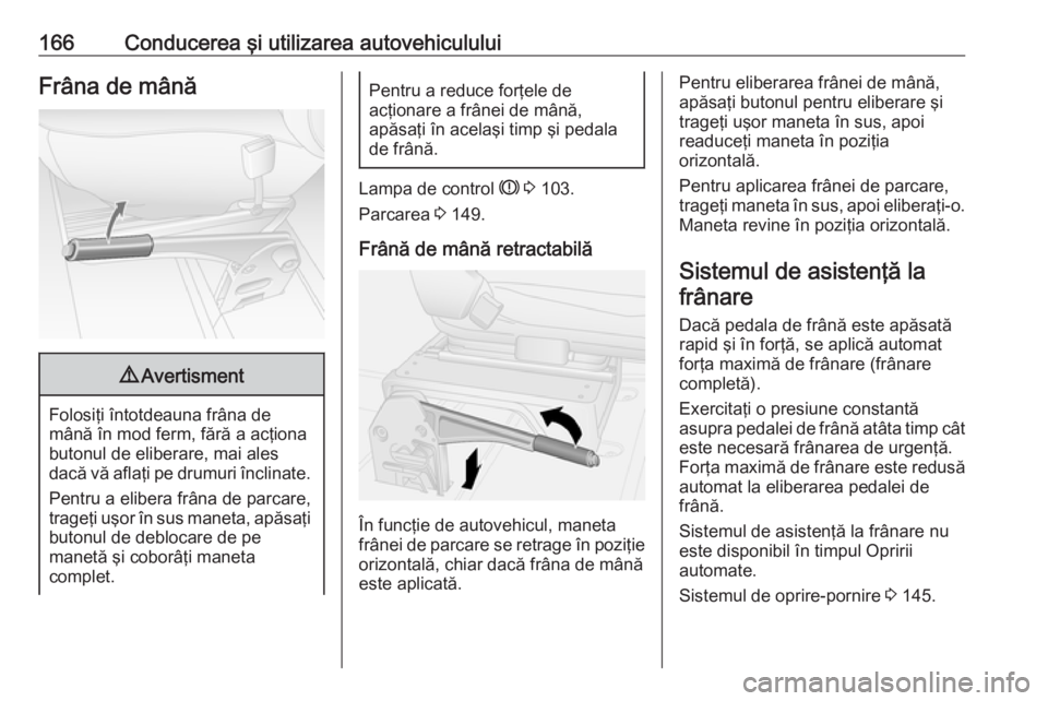 OPEL MOVANO_B 2019 Manual de utilizare (in Romanian) 166Conducerea şi utilizarea autovehicululuiFrâna de mână9Avertisment
Folosiţi întotdeauna frâna de
mână în mod ferm, fără a acţiona butonul de eliberare, mai ales
dacă vă aflaţi pe dru OPEL MOVANO_B 2019 Manual de utilizare (in Romanian) 166Conducerea şi utilizarea autovehicululuiFrâna de mână9Avertisment
Folosiţi întotdeauna frâna de
mână în mod ferm, fără a acţiona butonul de eliberare, mai ales
dacă vă aflaţi pe dru