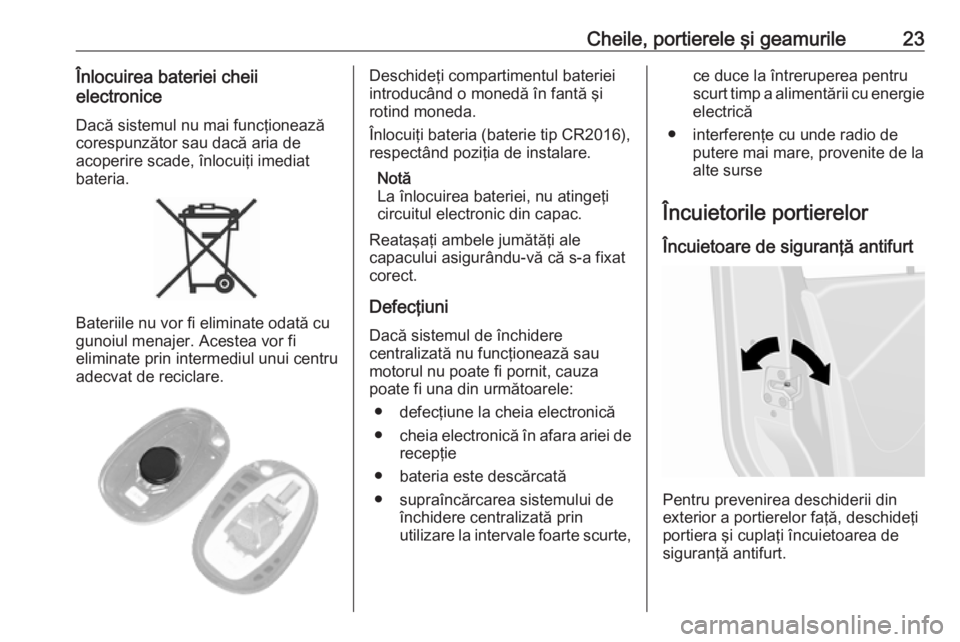 OPEL MOVANO_B 2019  Manual de utilizare (in Romanian) Cheile, portierele şi geamurile23Înlocuirea bateriei cheii
electronice
Dacă sistemul nu mai funcţionează
corespunzător sau dacă aria de
acoperire scade, înlocuiţi imediat
bateria.
Bateriile n