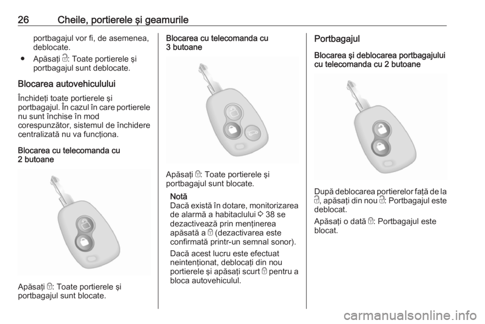 OPEL MOVANO_B 2019  Manual de utilizare (in Romanian) 26Cheile, portierele şi geamurileportbagajul vor fi, de asemenea,
deblocate.
● Apăsaţi  c: Toate portierele şi
portbagajul sunt deblocate.
Blocarea autovehiculului
Închideţi toate portierele �