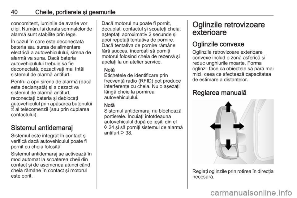 OPEL MOVANO_B 2019  Manual de utilizare (in Romanian) 40Cheile, portierele şi geamurileconcomitent, luminile de avarie vor
clipi. Numărul şi durata semnalelor de
alarmă sunt stabilite prin lege.
În cazul în care este deconectată
bateria sau sursa 