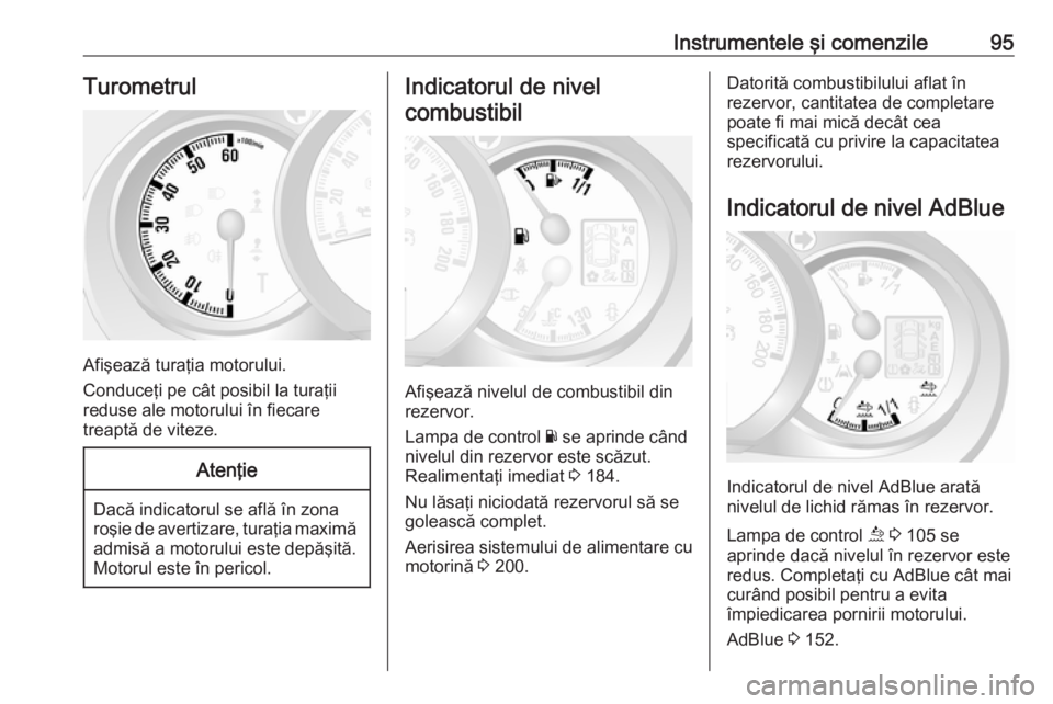 OPEL MOVANO_B 2019  Manual de utilizare (in Romanian) Instrumentele şi comenzile95Turometrul
Afişează turaţia motorului.
Conduceţi pe cât posibil la turaţii
reduse ale motorului în fiecare
treaptă de viteze.
Atenţie
Dacă indicatorul se află �