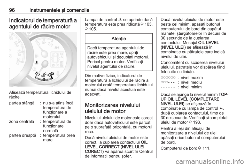 OPEL MOVANO_B 2019  Manual de utilizare (in Romanian) 96Instrumentele şi comenzileIndicatorul de temperatură aagentului de răcire motor
Afişează temperatura lichidului de
răcire.
partea stângă:nu s-a atins încă
temperatura de
funcţionare a
mot