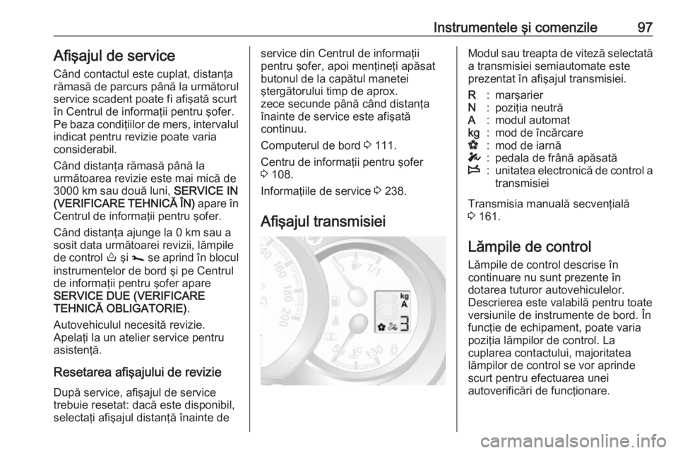 OPEL MOVANO_B 2019  Manual de utilizare (in Romanian) Instrumentele şi comenzile97Afişajul de service
Când contactul este cuplat, distanţa
rămasă de parcurs până la următorul
service scadent poate fi afişată scurt
în Centrul de informaţii pe