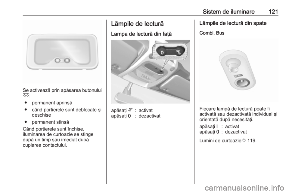 OPEL MOVANO_B 2020  Manual de utilizare (in Romanian) Sistem de iluminare121
Se activează prin apăsarea butonuluic :
● permanent aprinsă
● când portierele sunt deblocate şi deschise
● permanent stinsă
Când portierele sunt închise,
iluminare