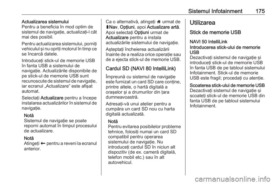 OPEL MOVANO_B 2020 Manual de utilizare (in Romanian) Sistemul Infotainment175Actualizarea sistemului
Pentru a beneficia în mod optim de sistemul de navigaţie, actualizaţi-l cât
mai des posibil.
Pentru actualizarea sistemului, porniţi vehiculul şi OPEL MOVANO_B 2020 Manual de utilizare (in Romanian) Sistemul Infotainment175Actualizarea sistemului
Pentru a beneficia în mod optim de sistemul de navigaţie, actualizaţi-l cât
mai des posibil.
Pentru actualizarea sistemului, porniţi vehiculul şi