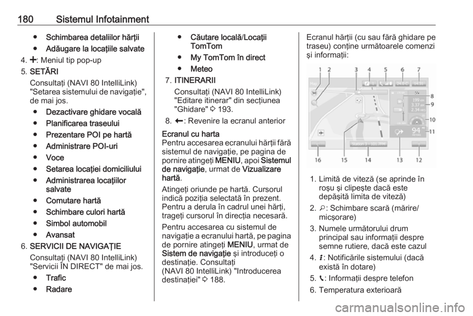 OPEL MOVANO_B 2020 Manual de utilizare (in Romanian) 180Sistemul Infotainment●Schimbarea detaliilor hărţii
● Adăugare la locaţiile salvate
4. <: Meniul tip pop-up
5. SETĂRI
Consultaţi (NAVI 80 IntelliLink)
"Setarea sistemului de navigaţie OPEL MOVANO_B 2020 Manual de utilizare (in Romanian) 180Sistemul Infotainment●Schimbarea detaliilor hărţii
● Adăugare la locaţiile salvate
4. <: Meniul tip pop-up
5. SETĂRI
Consultaţi (NAVI 80 IntelliLink)
"Setarea sistemului de navigaţie