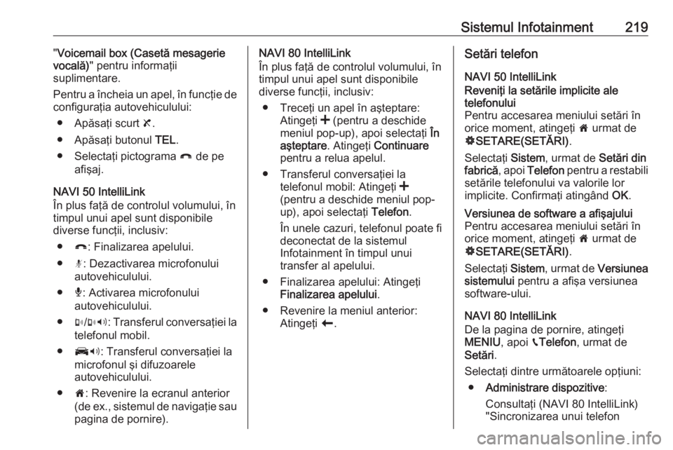 OPEL MOVANO_B 2020 Manual de utilizare (in Romanian) Sistemul Infotainment219"Voicemail box (Casetă mesagerie
vocală) " pentru informaţii
suplimentare.
Pentru a încheia un apel, în funcţie de
configuraţia autovehiculului:
● Apăsaţi sc OPEL MOVANO_B 2020 Manual de utilizare (in Romanian) Sistemul Infotainment219"Voicemail box (Casetă mesagerie
vocală) " pentru informaţii
suplimentare.
Pentru a încheia un apel, în funcţie de
configuraţia autovehiculului:
● Apăsaţi sc
