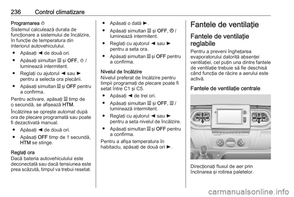 OPEL MOVANO_B 2020 Manual de utilizare (in Romanian) 236Control climatizareProgramarea y
Sistemul calculează durata de
funcţionare a sistemului de încălzire,
în funcţie de temperatura din
interiorul autovehiculului.
● Apăsaţi k de două ori.
OPEL MOVANO_B 2020 Manual de utilizare (in Romanian) 236Control climatizareProgramarea y
Sistemul calculează durata de
funcţionare a sistemului de încălzire,
în funcţie de temperatura din
interiorul autovehiculului.
● Apăsaţi k de două ori.