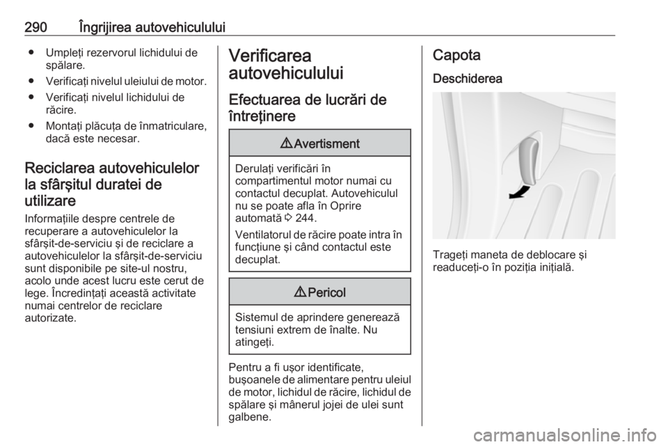 OPEL MOVANO_B 2020 Manual de utilizare (in Romanian) 290Îngrijirea autovehiculului● Umpleţi rezervorul lichidului despălare.
● Verificaţi nivelul uleiului de motor.
● Verificaţi nivelul lichidului de răcire.
● Montaţi plăcuţa de înmatr OPEL MOVANO_B 2020 Manual de utilizare (in Romanian) 290Îngrijirea autovehiculului● Umpleţi rezervorul lichidului despălare.
● Verificaţi nivelul uleiului de motor.
● Verificaţi nivelul lichidului de răcire.
● Montaţi plăcuţa de înmatr
