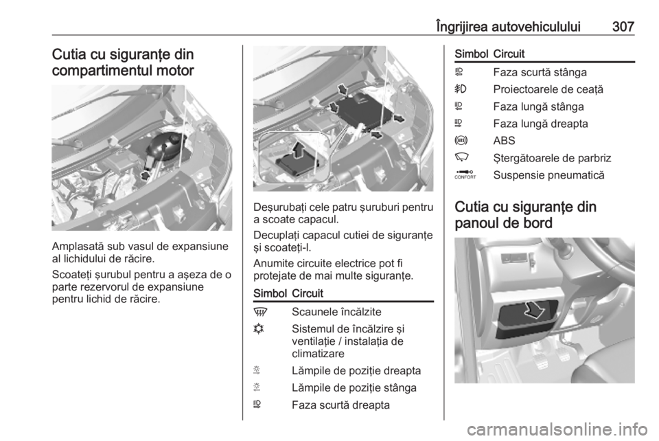 OPEL MOVANO_B 2020 Manual de utilizare (in Romanian) Îngrijirea autovehiculului307Cutia cu siguranţe din
compartimentul motor
Amplasată sub vasul de expansiune
al lichidului de răcire.
Scoateţi şurubul pentru a aşeza de o
parte rezervorul de expa OPEL MOVANO_B 2020 Manual de utilizare (in Romanian) Îngrijirea autovehiculului307Cutia cu siguranţe din
compartimentul motor
Amplasată sub vasul de expansiune
al lichidului de răcire.
Scoateţi şurubul pentru a aşeza de o
parte rezervorul de expa