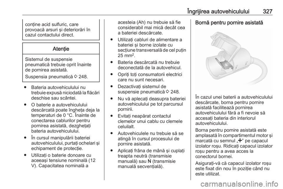 OPEL MOVANO_B 2020 Manual de utilizare (in Romanian) Îngrijirea autovehiculului327conţine acid sulfuric, care
provoacă arsuri şi deteriorări în
cazul contactului direct.Atenţie
Sistemul de suspensie pneumatică trebuie oprit înainte
de pornirea OPEL MOVANO_B 2020 Manual de utilizare (in Romanian) Îngrijirea autovehiculului327conţine acid sulfuric, care
provoacă arsuri şi deteriorări în
cazul contactului direct.Atenţie
Sistemul de suspensie pneumatică trebuie oprit înainte
de pornirea