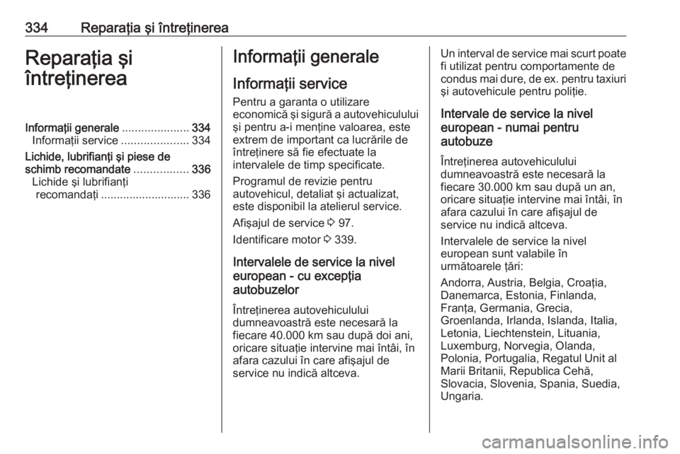 OPEL MOVANO_B 2020 Manual de utilizare (in Romanian) 334Reparaţia şi întreţinereaReparaţia şi
întreţinereaInformaţii generale .....................334
Informaţii service .....................334
Lichide, lubrifianţi şi piese de
schimb recoma OPEL MOVANO_B 2020 Manual de utilizare (in Romanian) 334Reparaţia şi întreţinereaReparaţia şi
întreţinereaInformaţii generale .....................334
Informaţii service .....................334
Lichide, lubrifianţi şi piese de
schimb recoma