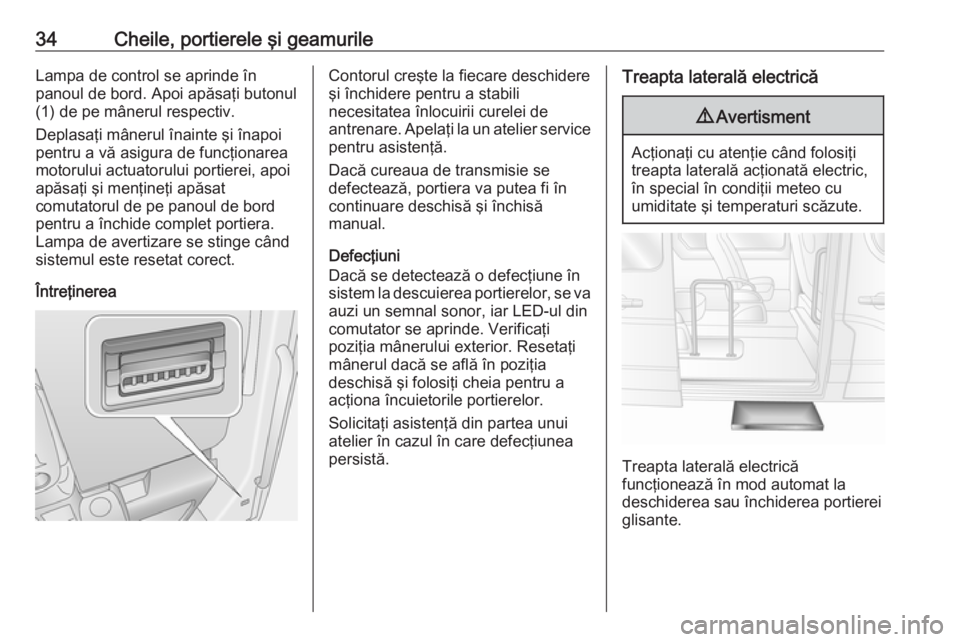 OPEL MOVANO_B 2020  Manual de utilizare (in Romanian) 34Cheile, portierele şi geamurileLampa de control se aprinde în
panoul de bord. Apoi apăsaţi butonul
(1) de pe mânerul respectiv.
Deplasaţi mânerul înainte şi înapoi
pentru a vă asigura de 