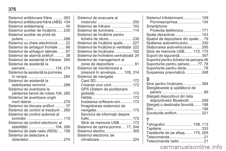 OPEL MOVANO_B 2020  Manual de utilizare (in Romanian) 376Sistemul antiblocare frâne .........263
Sistemul antiblocare frâne (ABS)  104
Sistemul antidemaraj  ...................40
Sistemul auxiliar de încălzire ......230
Sistemul auxiliar de priză de