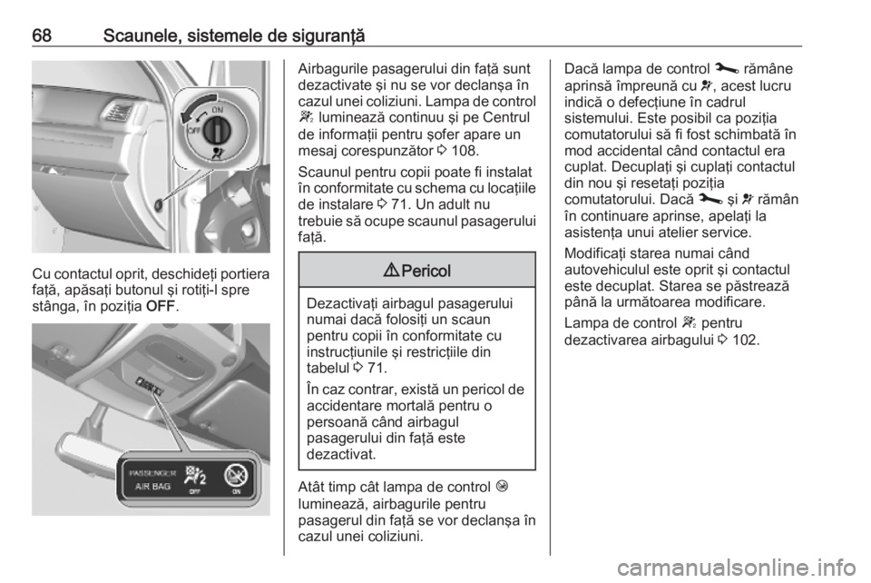 OPEL MOVANO_B 2020  Manual de utilizare (in Romanian) 68Scaunele, sistemele de siguranţă
Cu contactul oprit, deschideţi portierafaţă, apăsaţi butonul şi rotiţi-l spre
stânga, în poziţia  OFF.
Airbagurile pasagerului din faţă sunt
dezactivat