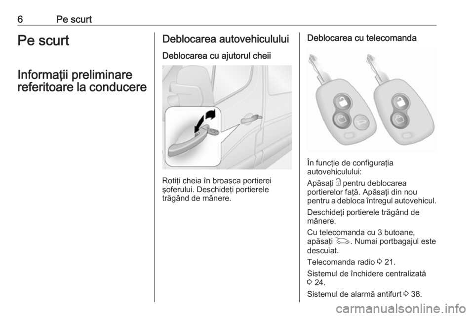 OPEL MOVANO_B 2020  Manual de utilizare (in Romanian) 6Pe scurtPe scurt
Informaţii preliminare
referitoare la conducereDeblocarea autovehiculului
Deblocarea cu ajutorul cheii
Rotiţi cheia în broasca portierei
şoferului. Deschideţi portierele
trăgâ
