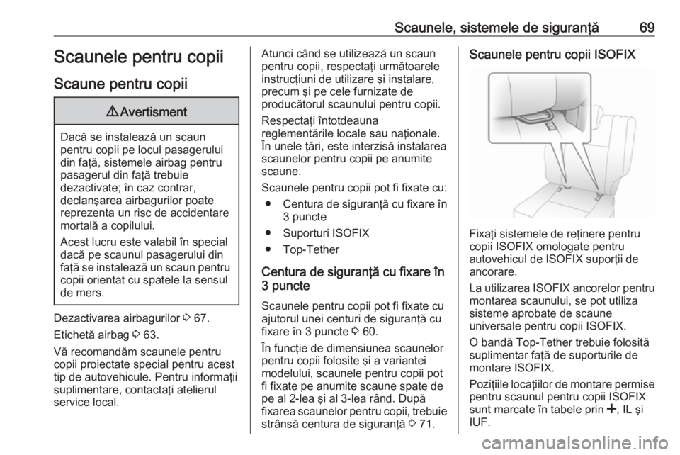 OPEL MOVANO_B 2020  Manual de utilizare (in Romanian) Scaunele, sistemele de siguranţă69Scaunele pentru copii
Scaune pentru copii9 Avertisment
Dacă se instalează un scaun
pentru copii pe locul pasagerului
din faţă, sistemele airbag pentru
pasagerul