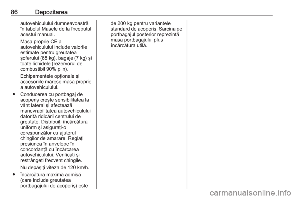 OPEL MOVANO_B 2020  Manual de utilizare (in Romanian) 86Depozitareaautovehiculului dumneavoastră
în tabelul Masele de la începutul
acestui manual.
Masa proprie CE a
autovehiculului include valorile
estimate pentru greutatea
şoferului (68 kg ), bagaje