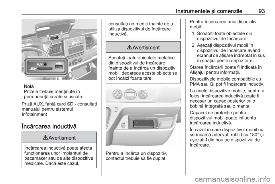 OPEL MOVANO_B 2020  Manual de utilizare (in Romanian) Instrumentele şi comenzile93
Notă
Prizele trebuie menţinute în
permanenţă curate şi uscate.
Priză AUX, fantă card SD - consultaţi manualul pentru sistemul
Infotainment
Încărcarea inductiv