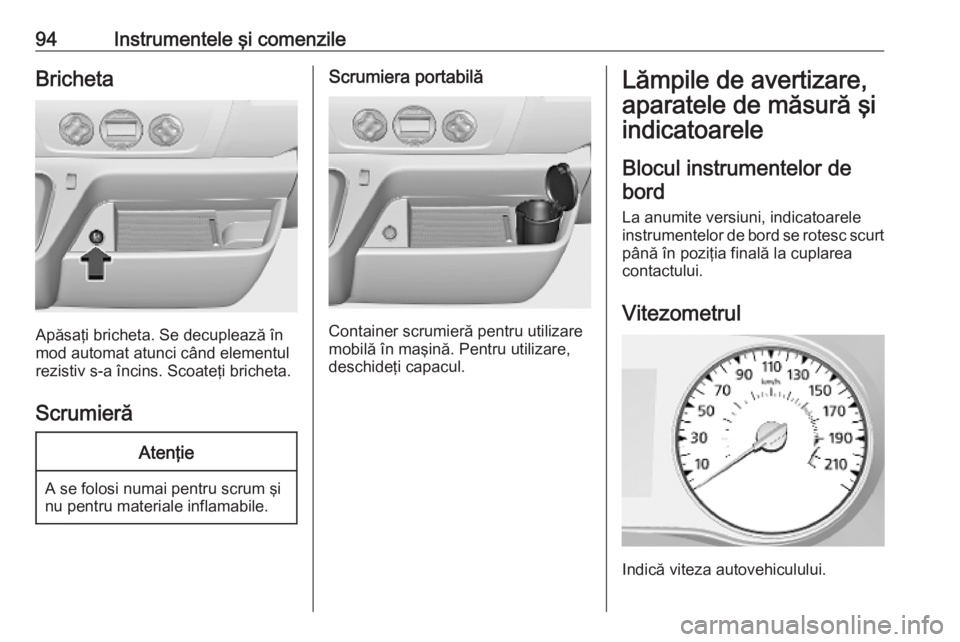 OPEL MOVANO_B 2020  Manual de utilizare (in Romanian) 94Instrumentele şi comenzileBricheta
Apăsaţi bricheta. Se decuplează în
mod automat atunci când elementul
rezistiv s-a încins. Scoateţi bricheta.
Scrumieră
Atenţie
A se folosi numai pentru s