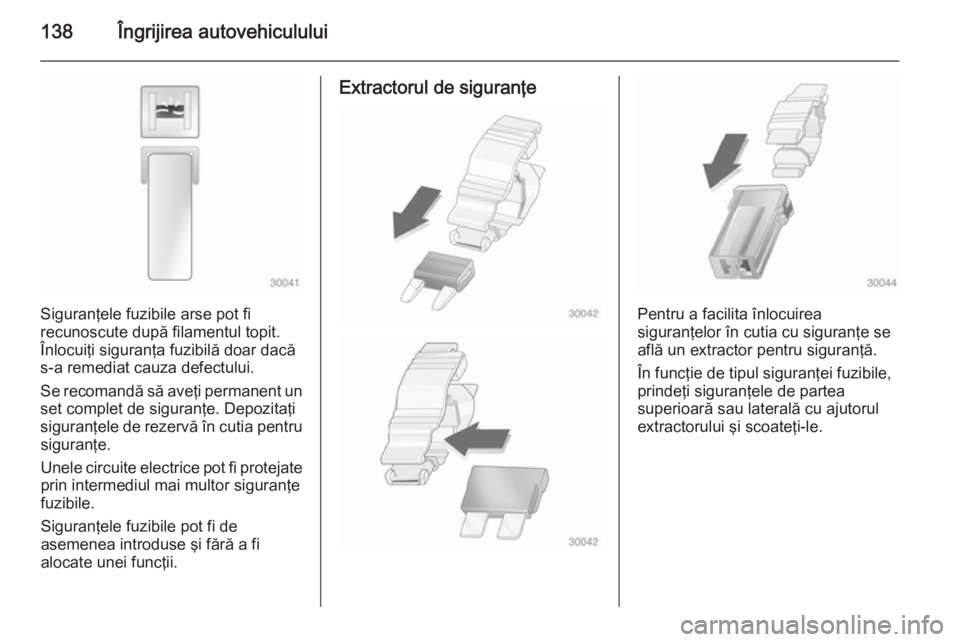 OPEL VIVARO 2014 Manual de utilizare (in Romanian) 138Îngrijirea autovehiculului
Siguranţele fuzibile arse pot fi
recunoscute după filamentul topit.
Înlocuiţi siguranţa fuzibilă doar dacă
s-a remediat cauza defectului.
Se recomandă să aveţi OPEL VIVARO 2014 Manual de utilizare (in Romanian) 138Îngrijirea autovehiculului
Siguranţele fuzibile arse pot fi
recunoscute după filamentul topit.
Înlocuiţi siguranţa fuzibilă doar dacă
s-a remediat cauza defectului.
Se recomandă să aveţi