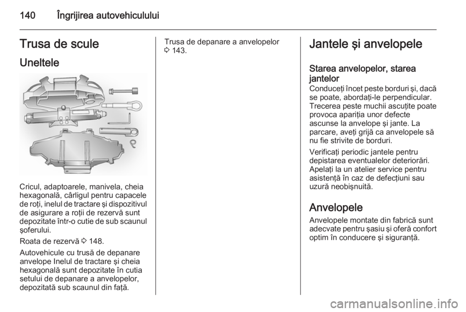 OPEL VIVARO 2014 Manual de utilizare (in Romanian) 140Îngrijirea autovehicululuiTrusa de sculeUneltele
Cricul, adaptoarele, manivela, cheia
hexagonală, cârligul pentru capacele
de roţi, inelul de tractare şi dispozitivul
de asigurare a roţii de OPEL VIVARO 2014 Manual de utilizare (in Romanian) 140Îngrijirea autovehicululuiTrusa de sculeUneltele
Cricul, adaptoarele, manivela, cheia
hexagonală, cârligul pentru capacele
de roţi, inelul de tractare şi dispozitivul
de asigurare a roţii de