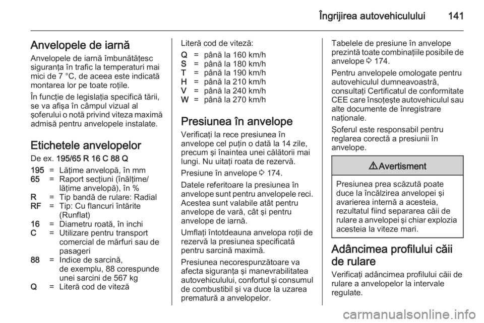 OPEL VIVARO 2014 Manual de utilizare (in Romanian) Îngrijirea autovehiculului141Anvelopele de iarnă
Anvelopele de iarnă îmbunătăţesc
siguranţa în trafic la temperaturi mai
mici de 7 °C, de aceea este indicată
montarea lor pe toate roţile.
OPEL VIVARO 2014 Manual de utilizare (in Romanian) Îngrijirea autovehiculului141Anvelopele de iarnă
Anvelopele de iarnă îmbunătăţesc
siguranţa în trafic la temperaturi mai
mici de 7 °C, de aceea este indicată
montarea lor pe toate roţile.