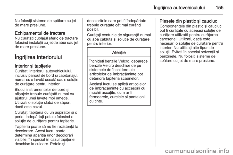 OPEL VIVARO 2014 Manual de utilizare (in Romanian) Îngrijirea autovehiculului155
Nu folosiţi sisteme de spălare cu jet
de mare presiune.
Echipamentul de tractare Nu curăţaţi cuplajul sferic de tractare
folosind instalaţii cu jet de abur sau jet OPEL VIVARO 2014 Manual de utilizare (in Romanian) Îngrijirea autovehiculului155
Nu folosiţi sisteme de spălare cu jet
de mare presiune.
Echipamentul de tractare Nu curăţaţi cuplajul sferic de tractare
folosind instalaţii cu jet de abur sau jet