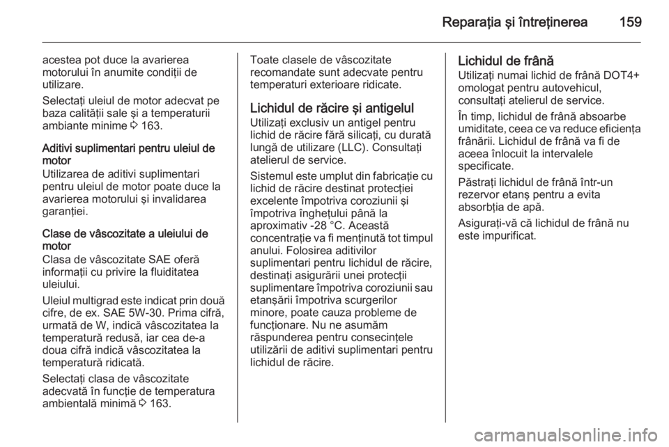 OPEL VIVARO 2014 Manual de utilizare (in Romanian) Reparaţia şi întreţinerea159
acestea pot duce la avarierea
motorului în anumite condiţii de
utilizare.
Selectaţi uleiul de motor adecvat pe
baza calităţii sale şi a temperaturii
ambiante min OPEL VIVARO 2014 Manual de utilizare (in Romanian) Reparaţia şi întreţinerea159
acestea pot duce la avarierea
motorului în anumite condiţii de
utilizare.
Selectaţi uleiul de motor adecvat pe
baza calităţii sale şi a temperaturii
ambiante min