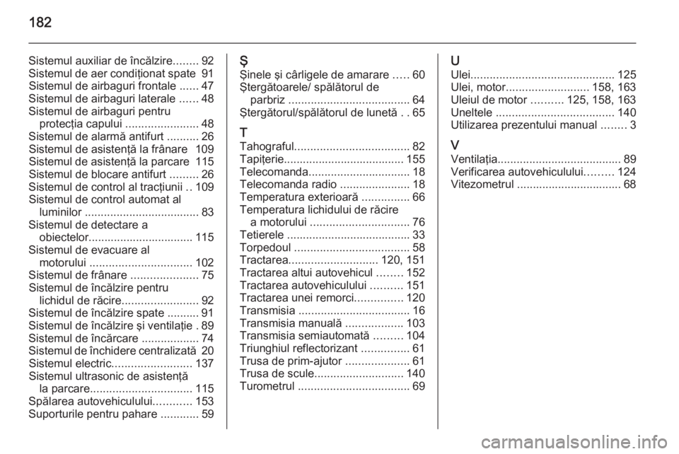 OPEL VIVARO 2014  Manual de utilizare (in Romanian) 182
Sistemul auxiliar de încălzire........92
Sistemul de aer condiţionat spate  91
Sistemul de airbaguri frontale  ......47
Sistemul de airbaguri laterale  ......48
Sistemul de airbaguri pentru pro