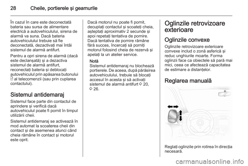 OPEL VIVARO 2014  Manual de utilizare (in Romanian) 28Cheile, portierele şi geamurile
În cazul în care este deconectată
bateria sau sursa de alimentare
electrică a autovehiculului, sirena de
alarmă va suna. Dacă bateria
autovehiculului trebuie s