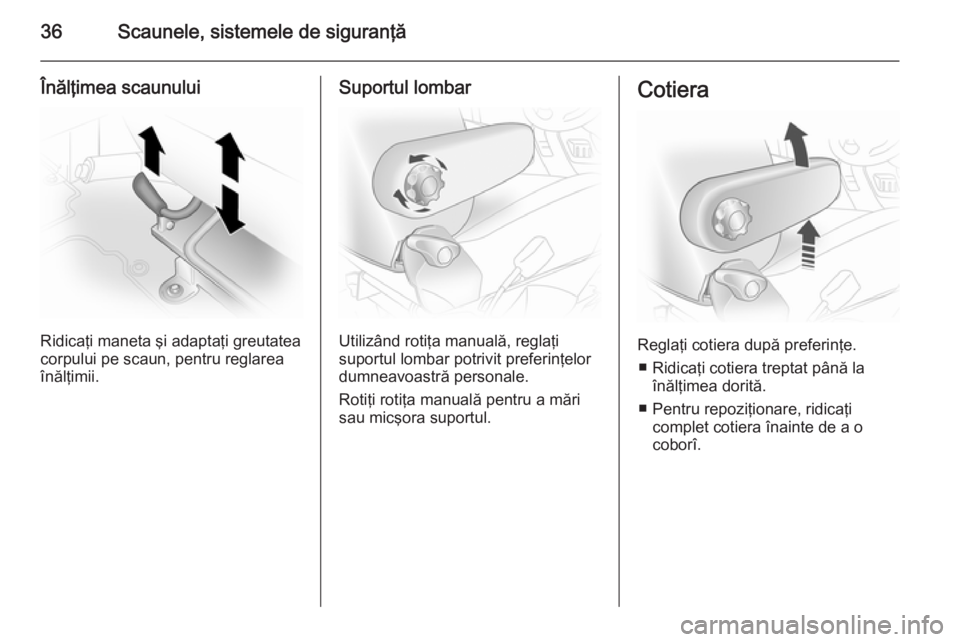 OPEL VIVARO 2014 Manual de utilizare (in Romanian) 36Scaunele, sistemele de siguranţă
Înălţimea scaunului
Ridicaţi maneta şi adaptaţi greutatea
corpului pe scaun, pentru reglarea
înălţimii.
Suportul lombar
Utilizând rotiţa manuală, regla OPEL VIVARO 2014 Manual de utilizare (in Romanian) 36Scaunele, sistemele de siguranţă
Înălţimea scaunului
Ridicaţi maneta şi adaptaţi greutatea
corpului pe scaun, pentru reglarea
înălţimii.
Suportul lombar
Utilizând rotiţa manuală, regla