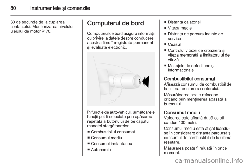 OPEL VIVARO 2014 Manual de utilizare (in Romanian) 80Instrumentele şi comenzile
30 de secunde de la cuplarea
contactului. Monitorizarea nivelului
uleiului de motor 3 70.Computerul de bord
Computerul de bord asigură informaţii
cu privire la datele OPEL VIVARO 2014 Manual de utilizare (in Romanian) 80Instrumentele şi comenzile
30 de secunde de la cuplarea
contactului. Monitorizarea nivelului
uleiului de motor 3 70.Computerul de bord
Computerul de bord asigură informaţii
cu privire la datele