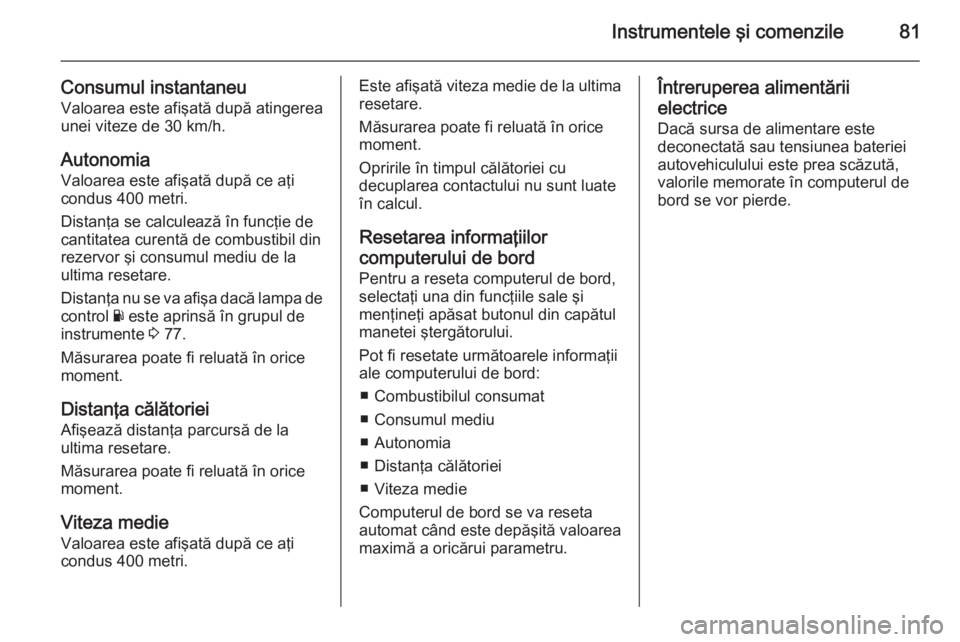 OPEL VIVARO 2014 Manual de utilizare (in Romanian) Instrumentele şi comenzile81
Consumul instantaneuValoarea este afişată după atingereaunei viteze de 30 km/h.
Autonomia Valoarea este afişată după ce aţi
condus 400 metri.
Distanţa se calculea OPEL VIVARO 2014 Manual de utilizare (in Romanian) Instrumentele şi comenzile81
Consumul instantaneuValoarea este afişată după atingereaunei viteze de 30 km/h.
Autonomia Valoarea este afişată după ce aţi
condus 400 metri.
Distanţa se calculea