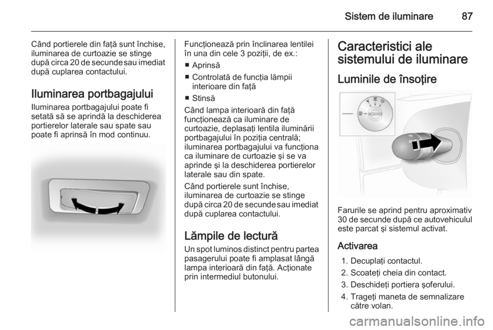 OPEL VIVARO 2014 Manual de utilizare (in Romanian) Sistem de iluminare87
Când portierele din faţă sunt închise,iluminarea de curtoazie se stinge
după circa 20 de secunde sau imediat
după cuplarea contactului.
Iluminarea portbagajului
Iluminarea OPEL VIVARO 2014 Manual de utilizare (in Romanian) Sistem de iluminare87
Când portierele din faţă sunt închise,iluminarea de curtoazie se stinge
după circa 20 de secunde sau imediat
după cuplarea contactului.
Iluminarea portbagajului
Iluminarea