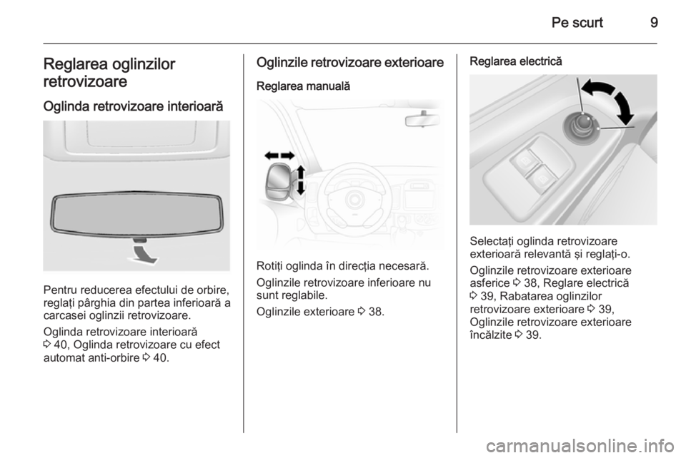 OPEL VIVARO B 2014.5  Manual de utilizare (in Romanian) Pe scurt9Reglarea oglinzilor
retrovizoare
Oglinda retrovizoare interioară
Pentru reducerea efectului de orbire,
reglaţi pârghia din partea inferioară a
carcasei oglinzii retrovizoare.
Oglinda retr