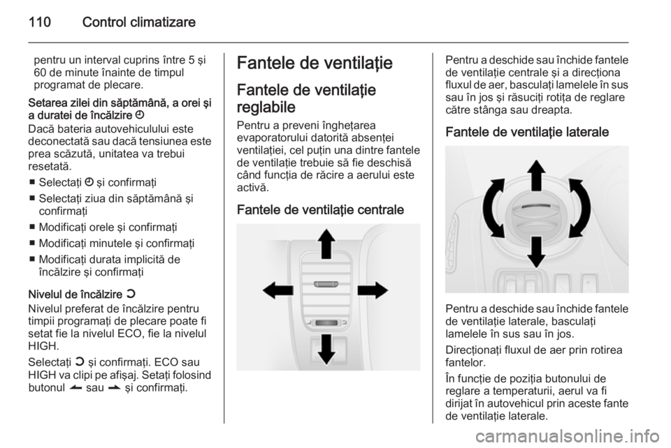 OPEL VIVARO B 2014.5  Manual de utilizare (in Romanian) 110Control climatizare
pentru un interval cuprins între 5 şi
60 de minute înainte de timpul
programat de plecare.
Setarea zilei din săptămână, a orei şi
a duratei de încălzire  Ö
Dacă bate