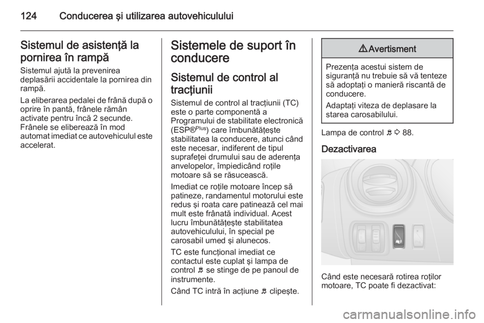 OPEL VIVARO B 2014.5  Manual de utilizare (in Romanian) 124Conducerea şi utilizarea autovehicululuiSistemul de asistenţă la
pornirea în rampă Sistemul ajută la prevenirea
deplasării accidentale la pornirea din
rampă.
La eliberarea pedalei de frân